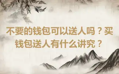 不要的钱包可以送人吗？买钱包送人有什么讲究？