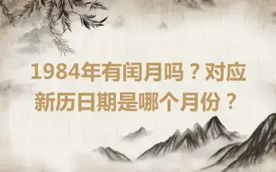 1984年有闰月吗？对应新历日期是哪个月份？