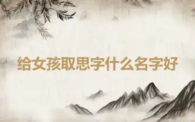 给女孩取思字什么名字好