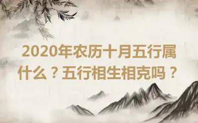 2020年农历十月五行属什么？五行相生相克吗？