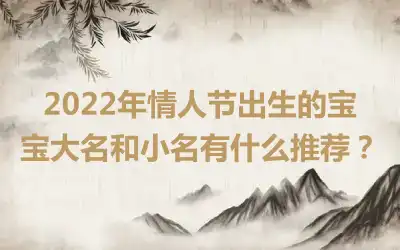 2022年情人节出生的宝宝大名和小名有什么推荐？