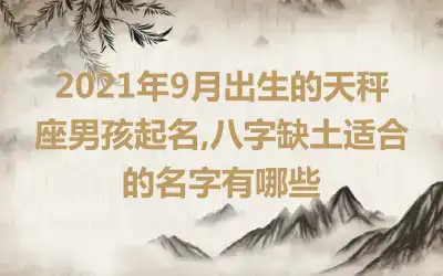 2021年9月出生的天秤座男孩起名,八字缺土适合的名字有哪些