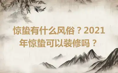惊蛰有什么风俗？2021年惊蛰可以装修吗？