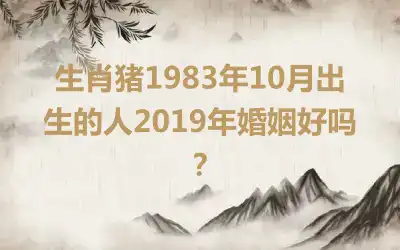 生肖猪1983年10月出生的人2019年婚姻好吗？