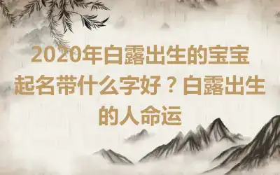 2020年白露出生的宝宝起名带什么字好？白露出生的人命运