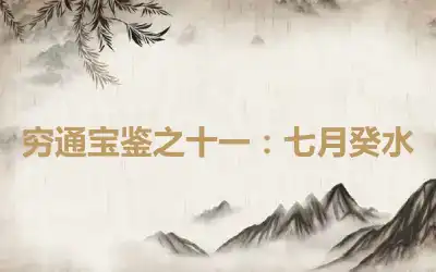 穷通宝鉴之十一：七月癸水