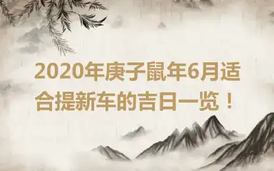 2020年庚子鼠年6月适合提新车的吉日一览！