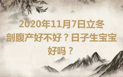 2020年11月7日立冬剖腹产好不好？日子生宝宝好吗？