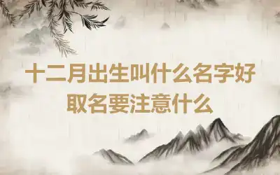 十二月出生叫什么名字好 取名要注意什么