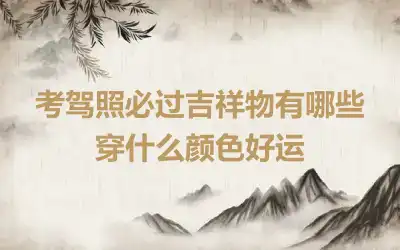 考驾照必过吉祥物有哪些 穿什么颜色好运