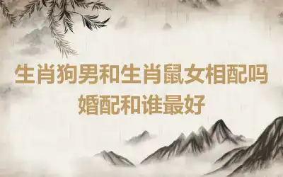 生肖狗男和生肖鼠女相配吗 婚配和谁最好