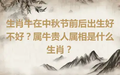 生肖牛在中秋节前后出生好不好？属牛贵人属相是什么生肖？