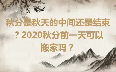 秋分是秋天的中间还是结束？2020秋分前一天可以搬家吗？
