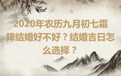 2020年农历九月初七霜降结婚好不好？结婚吉日怎么选择？