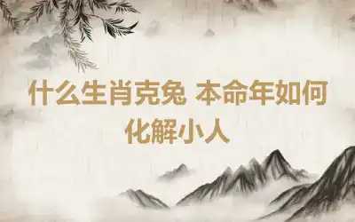 什么生肖克兔 本命年如何化解小人