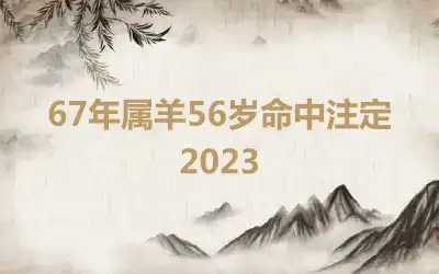67年属羊56岁命中注定2023