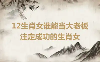 12生肖女谁能当大老板 注定成功的生肖女