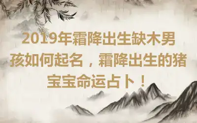 2019年霜降出生缺木男孩如何起名,霜降出生的猪宝宝命运占卜!