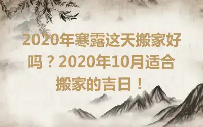 2020年寒露这天搬家好吗？2020年10月适合搬家的吉日！