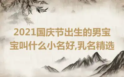 2021国庆节出生的男宝宝叫什么小名好,乳名精选