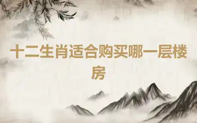 十二生肖适合购买哪一层楼房