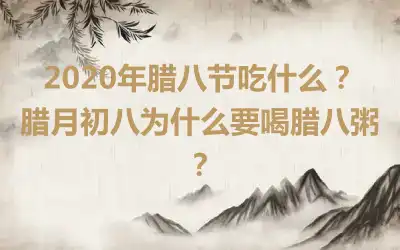 2020年腊八节吃什么？腊月初八为什么要喝腊八粥？