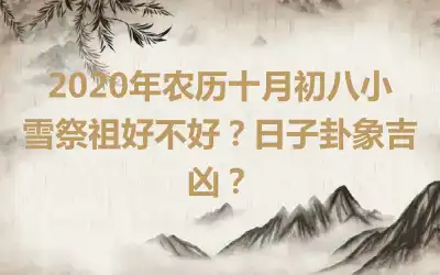 2020年农历十月初八小雪祭祖好不好？日子卦象吉凶？
