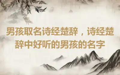 男孩取名诗经楚辞，诗经楚辞中好听的男孩的名字