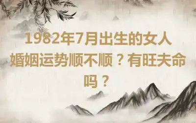 1982年7月出生的女人婚姻运势顺不顺？有旺夫命吗？