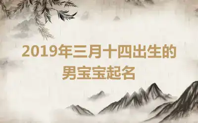 2019年三月十四出生的男宝宝起名