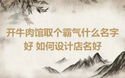 开牛肉馆取个霸气什么名字好 如何设计店名好