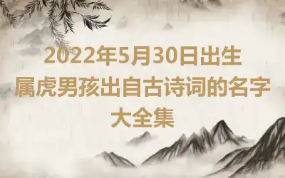 2022年5月30日出生属虎男孩出自古诗词的名字大全集