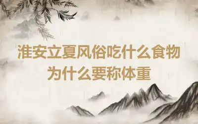 淮安立夏风俗吃什么食物 为什么要称体重