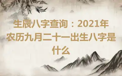 生辰八字查询：2021年农历九月二十一出生八字是什么