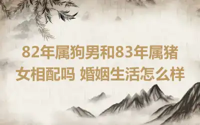 82年属狗男和83年属猪女相配吗 婚姻生活怎么样