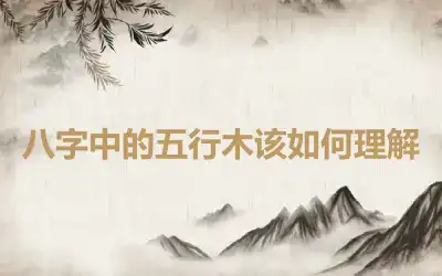 八字中的五行木该如何理解