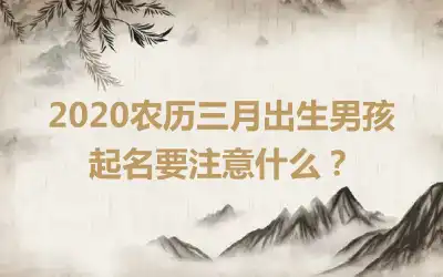 2020农历三月出生男孩起名要注意什么?