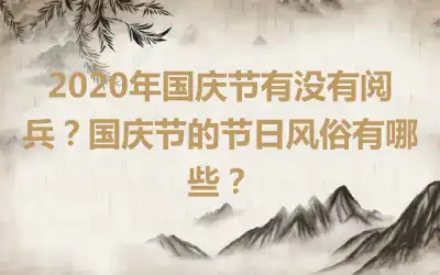 2020年国庆节有没有阅兵？国庆节的节日风俗有哪些？