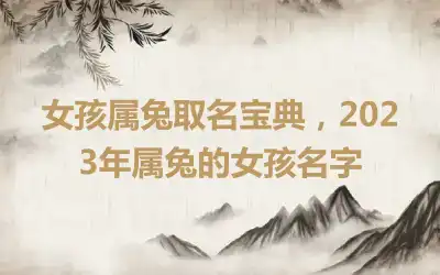 女孩属兔取名宝典，2023年属兔的女孩名字
