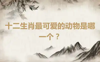 十二生肖最可爱的动物是哪一个？