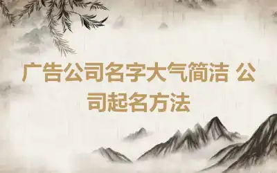 广告公司名字大气简洁 公司起名方法