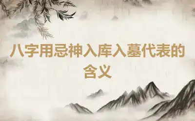 八字用忌神入库入墓代表的含义