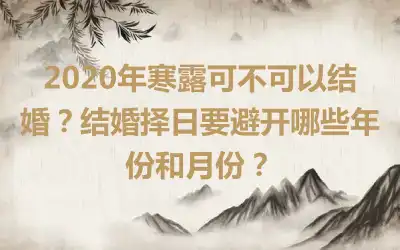 2020年寒露可不可以结婚？结婚择日要避开哪些年份和月份？