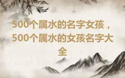500个属水的名字女孩，500个属水的女孩名字大全