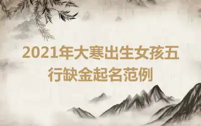 2021年大寒出生女孩五行缺金起名范例