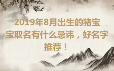 2019年8月出生的猪宝宝取名有什么忌讳,好名字推荐!