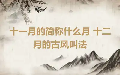 十一月的简称什么月 十二月的古风叫法