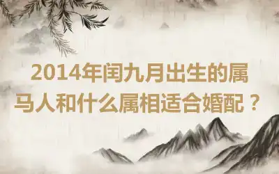 2014年闰九月出生的属马人和什么属相适合婚配？