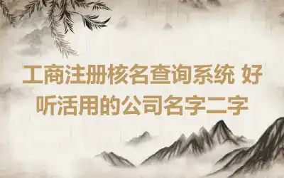 工商注册核名查询系统 好听活用的公司名字二字