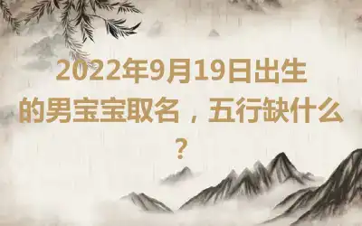 2022年9月19日出生的男宝宝取名，五行缺什么？